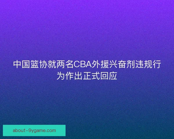 中国篮协就两名CBA外援兴奋剂违规行为作出正式回应