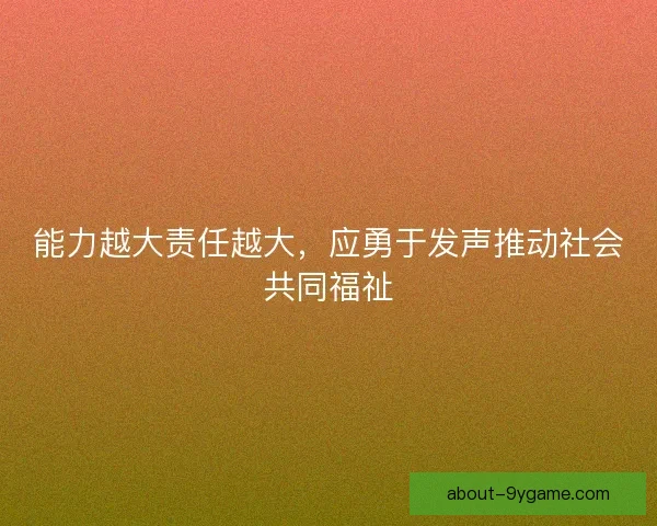 能力越大责任越大，应勇于发声推动社会共同福祉