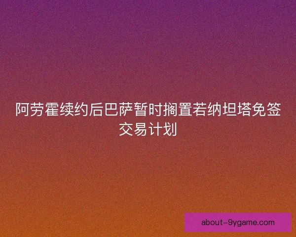 阿劳霍续约后巴萨暂时搁置若纳坦塔免签交易计划 阿劳霍续约后巴萨暂时搁置若纳坦塔免签交易计划