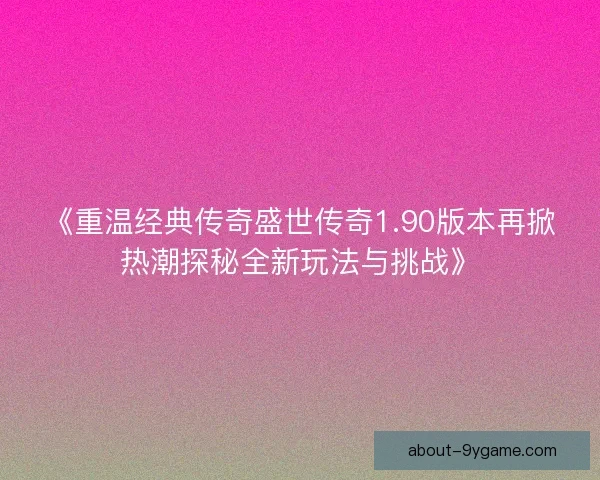 《重温经典传奇盛世传奇1.90版本再掀热潮探秘全新玩法与挑战》