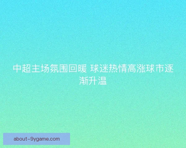 中超主场氛围回暖 球迷热情高涨球市逐渐升温