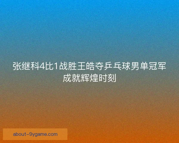张继科4比1战胜王皓夺乒乓球男单冠军成就辉煌时刻