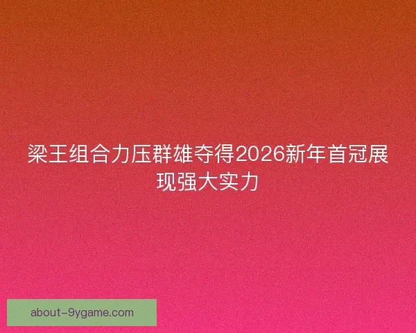梁王组合力压群雄夺得2026新年首冠展现强大实力 梁王组合力压群雄夺得2026新年首冠展现强大实力